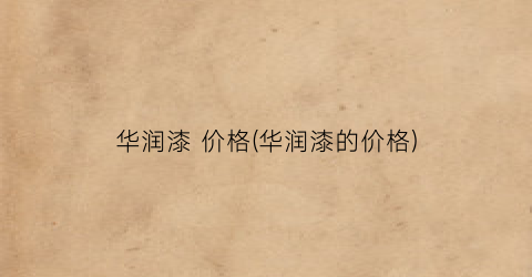 华润漆 价格(华润漆的价格)